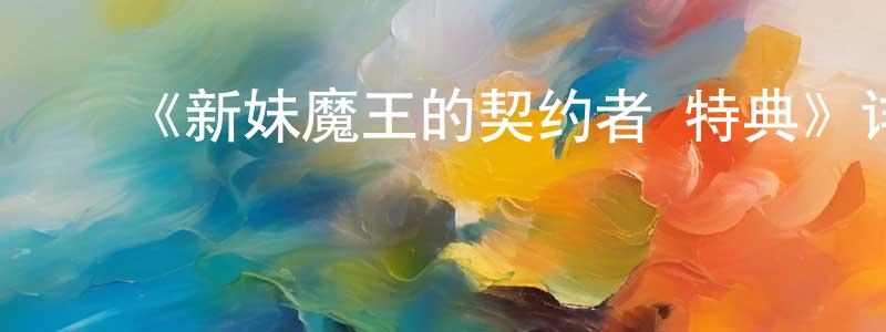 ﻿陈金邦发布﻿《新妹魔王的契约者 特典》详情介绍_新妹魔王的契约者 特典已完结在线观看_新妹魔王的契约者 特典迅雷下载_日漫